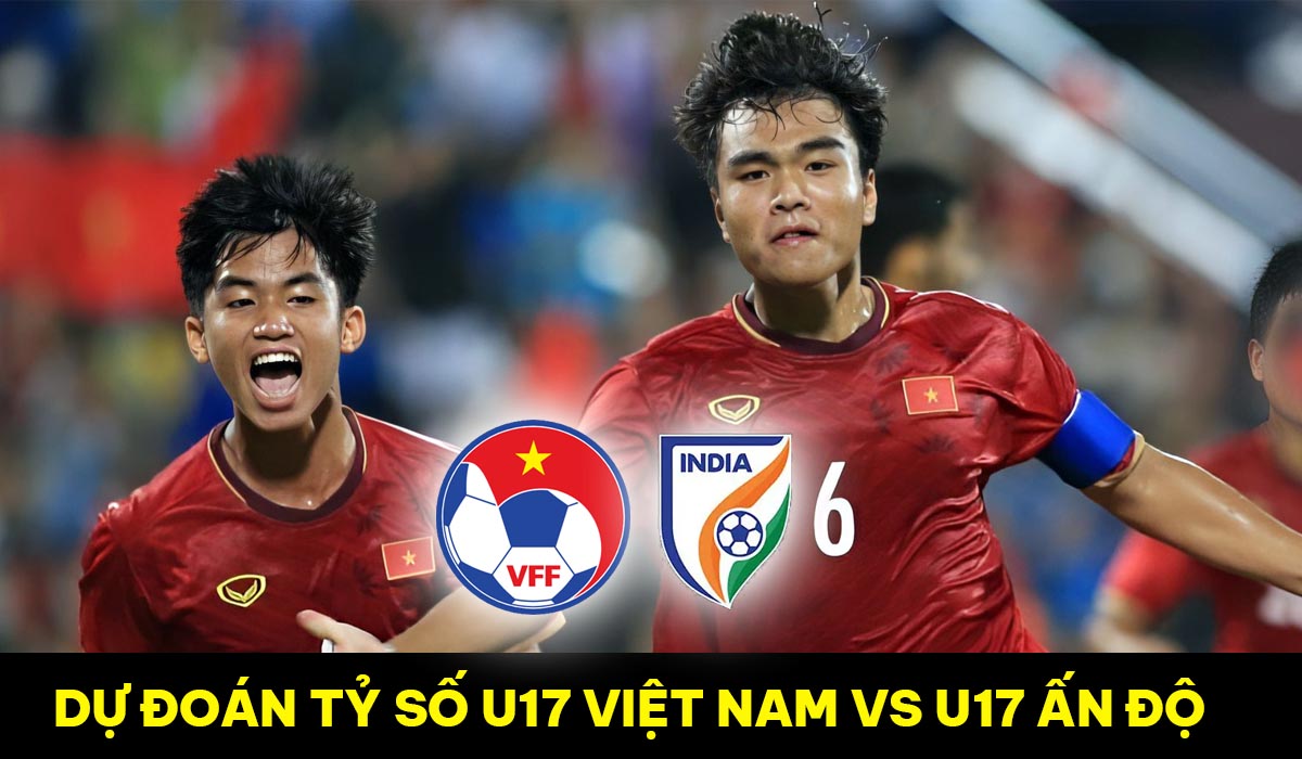 Dự đoán tỷ số U17 Việt Nam vs U17 Ấn Độ - VCK U17 châu Á 2023: Tự tin