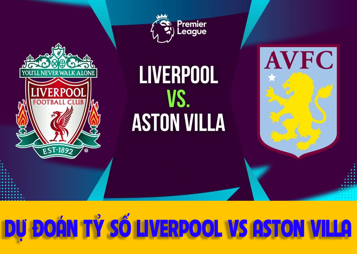 Dự đoán Tỷ Số Liverpool Vs Aston Villa Nhận định Bóng đá Ngoại Hạng