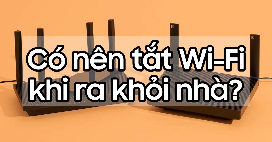 Có nên tắt Wi-Fi khi ra khỏi nhà?