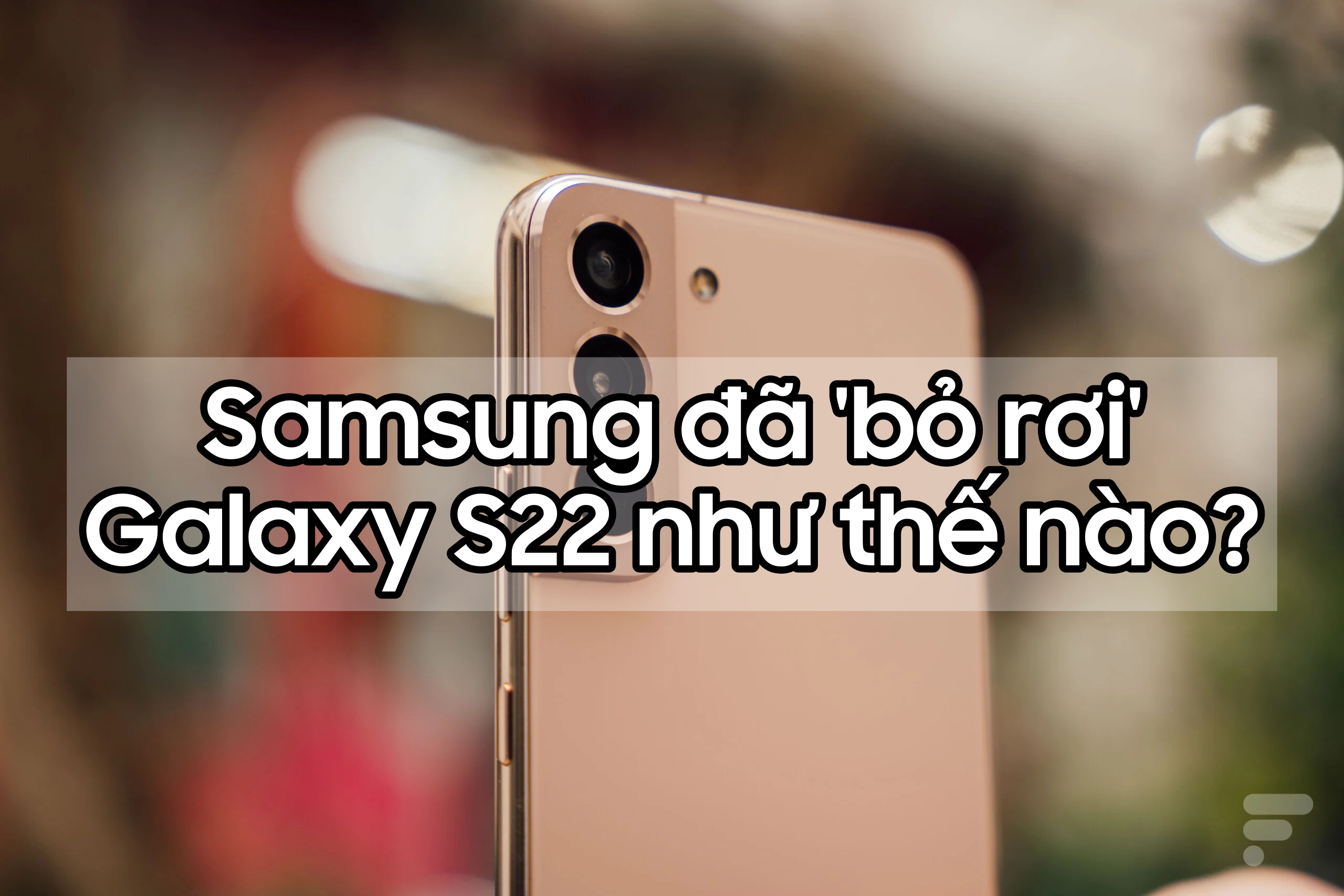 Samsung đã \'bỏ rơi\' Galaxy S22 như thế nào?