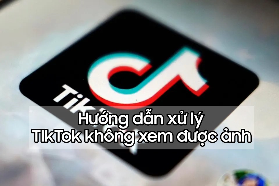 TikTok bỗng dưng không xem được ảnh, đây là cách xử lý