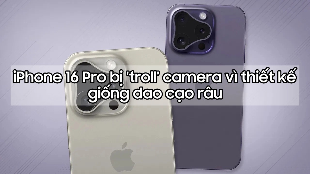 iPhone 16 Pro bị mang ra \'troll\' vì camera có thiết kế kỳ dị