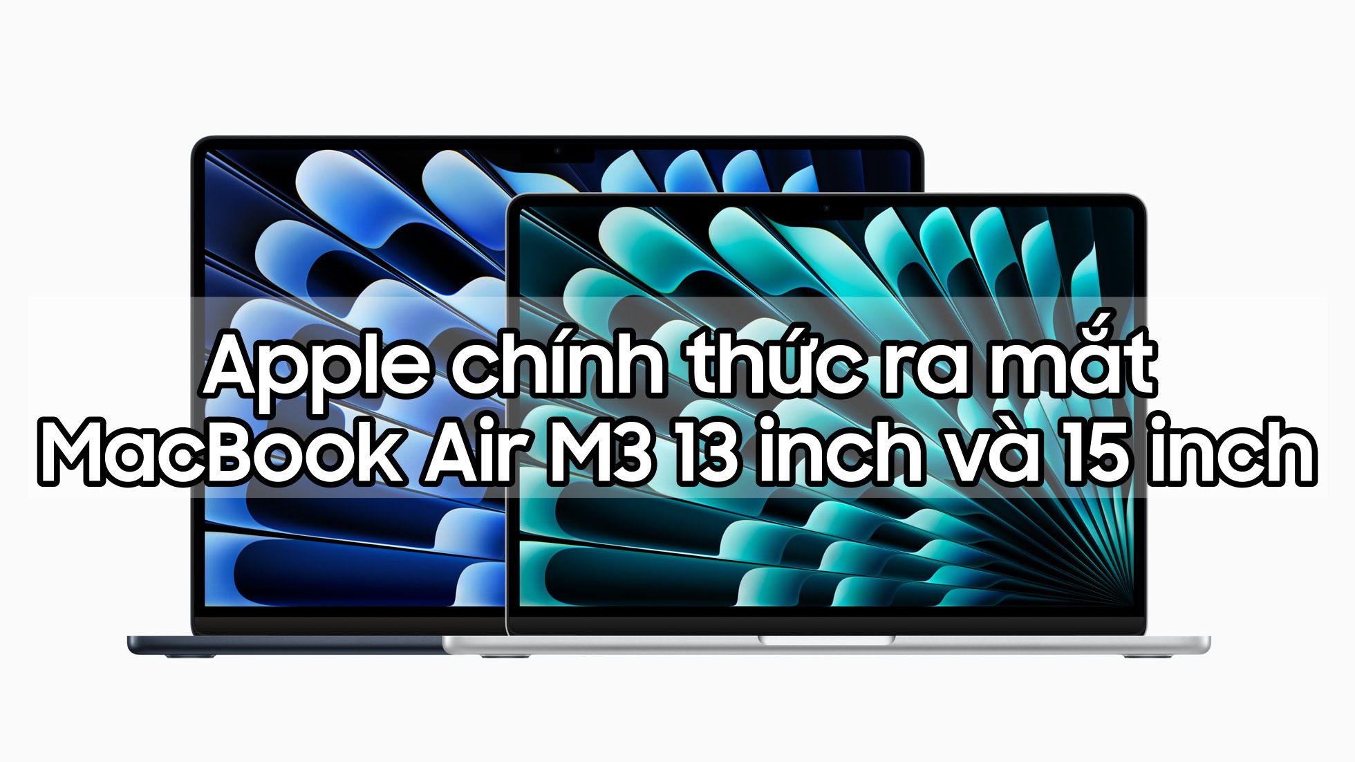 Apple trình làng MacBook Air M3 với 2 kích thước 13 inch và 15 inch