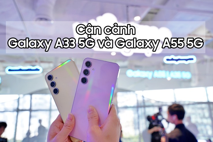 Cận cảnh Galaxy A35 5G và Galaxy A55 5G: Smartphone tầm trung mà cứ ngỡ flagship!