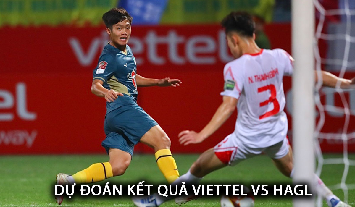 Dự đoán tỷ số Viettel vs HAGL - Vòng 16 V.League: Tiến Dũng làm lu mờ Hoàng Đức