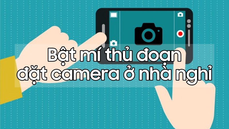 Lật mặt thủ đoạn đặt camera ở nhà nghỉ chỉ với một chiếc smartphone