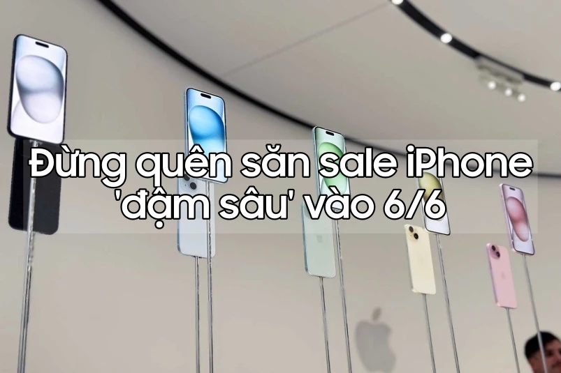 Săn sale iPhone, giảm \'đậm sâu\' chỉ trong ngày hôm nay 6/6
