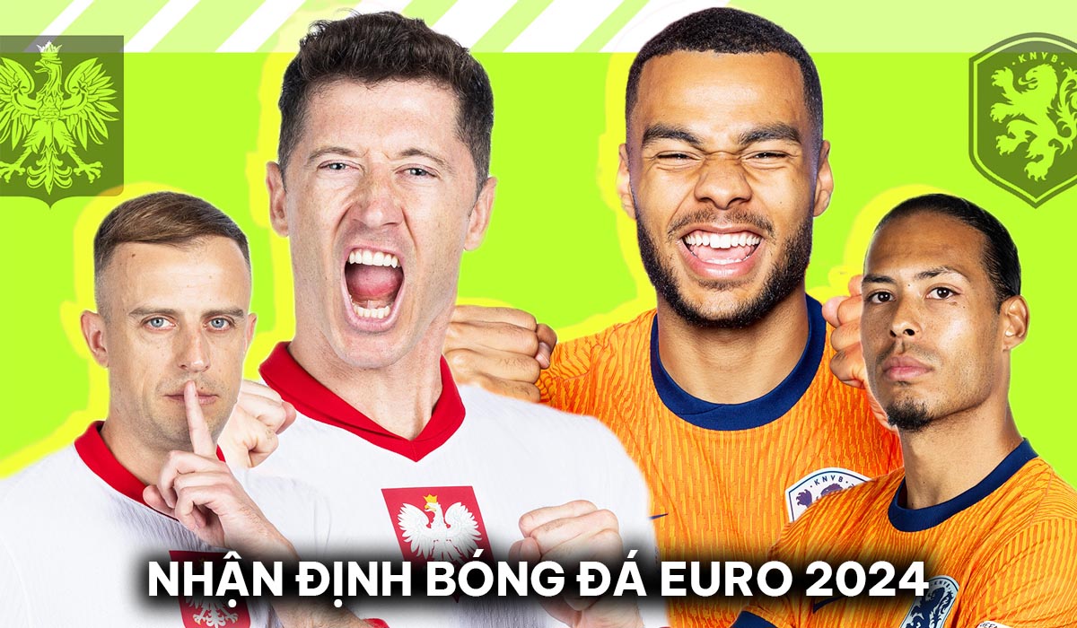 Nhận định bóng đá Ba Lan vs Hà Lan - Bảng D EURO 2024: \'Cơn lốc màu da cam\' thị uy sức mạnh?