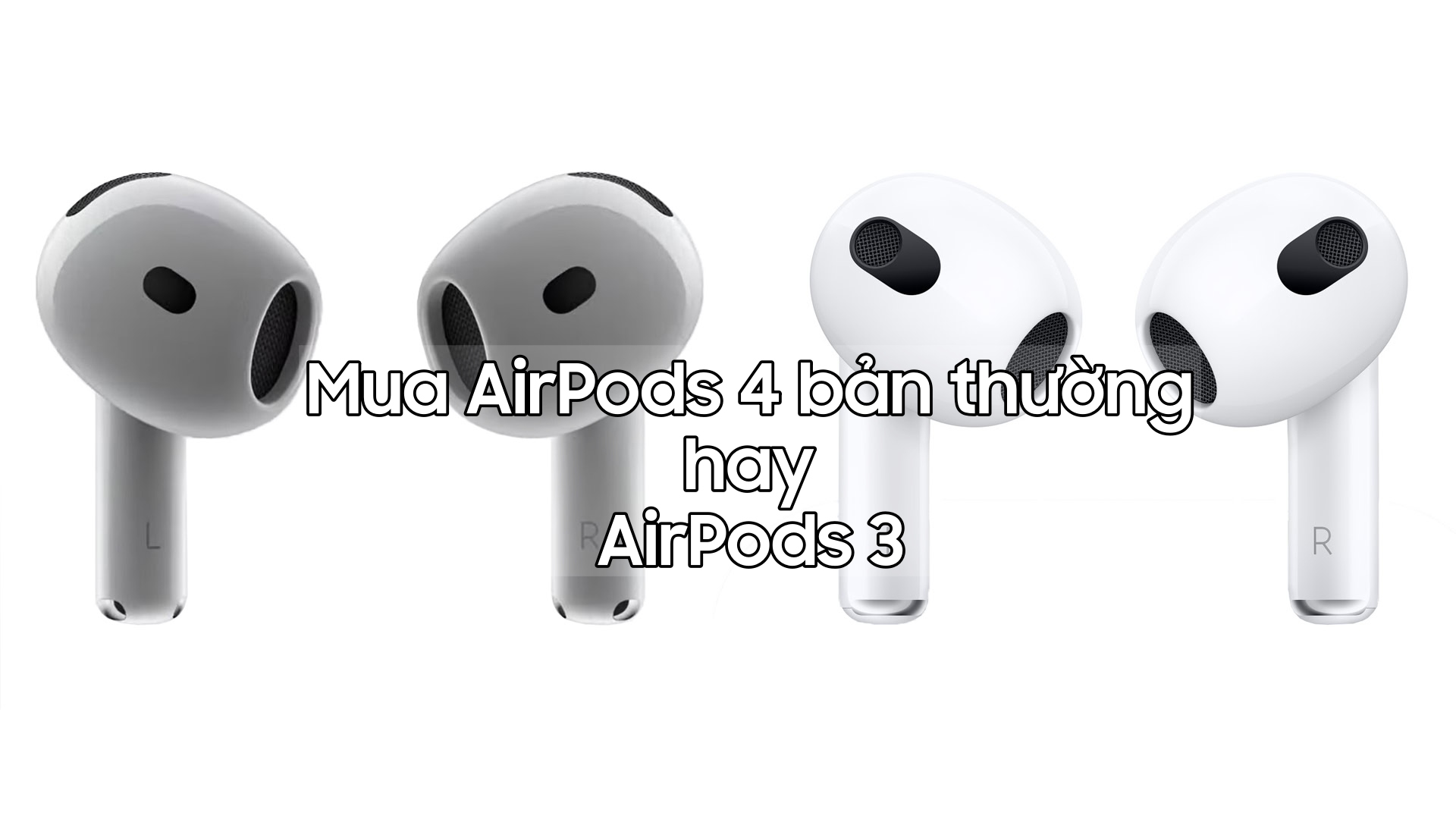 Chọn mua AirPods 3 hay AirPods 4 bản thường: Câu hỏi đau đầu!