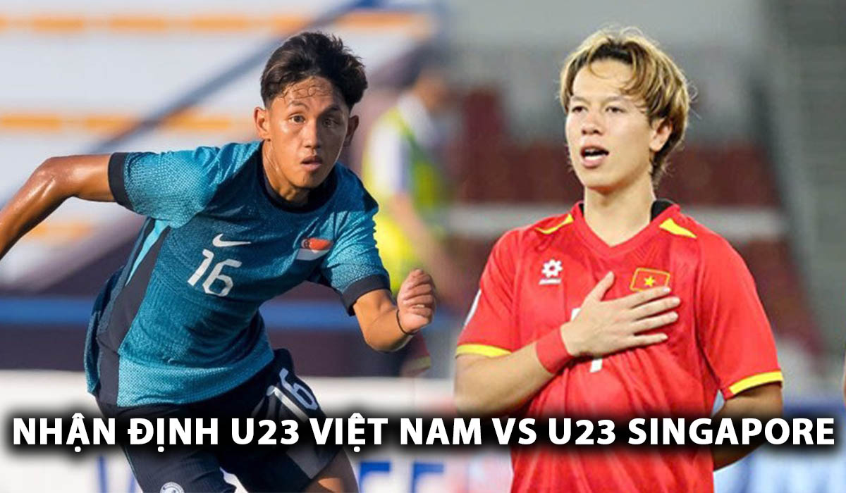 Nhận định bóng đá U23 Việt Nam vs U23 Singapore: Thầy trò HLV Kim Sang-sik giành vé sớm?
