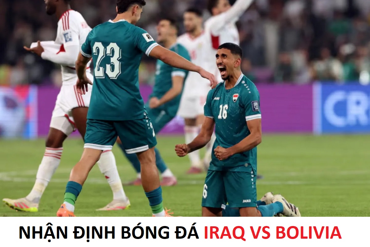 Nhận định b&oacute;ng đ&aacute;, dự đo&aacute;n Iraq vs Bolivia - 10h00 ng&agrave;y 1/4 - V&ograve;ng loại World Cup 2026 li&ecirc;n lục địa