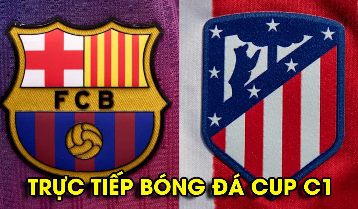 Xem trực tiếp C&uacute;p C1 Barca vs Atletico Madrid ở đ&acirc;u, k&ecirc;nh n&agrave;o? Trực tiếp tứ kết Champions League