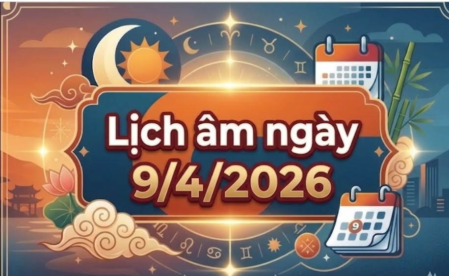 Xem lịch &acirc;m h&ocirc;m nay ng&agrave;y 9/4/2026: Giờ tốt &ndash; giờ xấu, hướng xuất h&agrave;nh v&agrave; những việc n&ecirc;n thực hiện