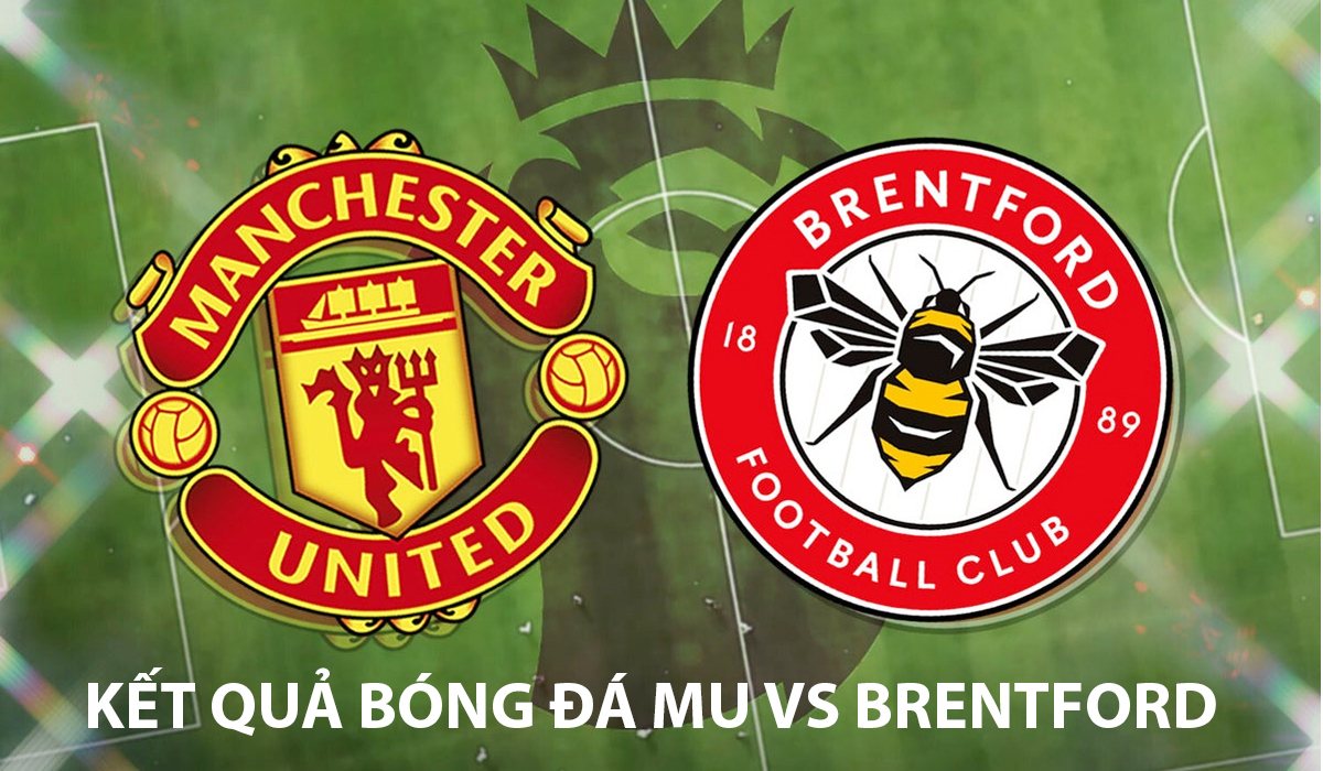 Kết quả b&oacute;ng đ&aacute; Man Utd vs Brentford l&uacute;c 2h00 ng&agrave;y 28/4 - Kết quả b&oacute;ng đ&aacute; Ngoại hạng Anh mới nhất