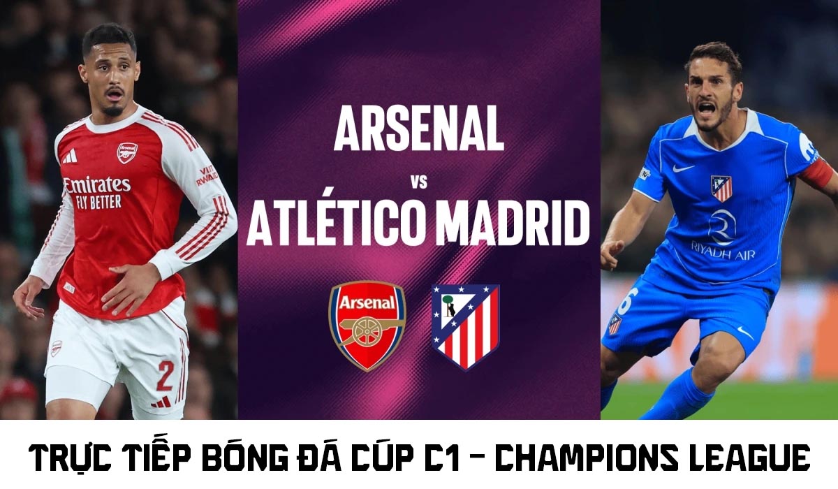 Xem trực tiếp Arsenal vs Atletico h&ocirc;m nay 6/5 ở đ&acirc;u, k&ecirc;nh n&agrave;o? Link xem trực tiếp b&aacute;n kết C&uacute;p C1
