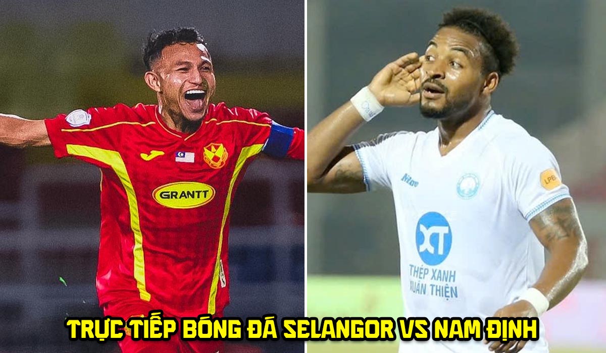 Xem trực tiếp b&oacute;ng đ&aacute; Selangor vs Nam Định ở đ&acirc;u, k&ecirc;nh n&agrave;o? Link trực tiếp C&uacute;p C1 ĐN&Aacute; - Shopee Cup