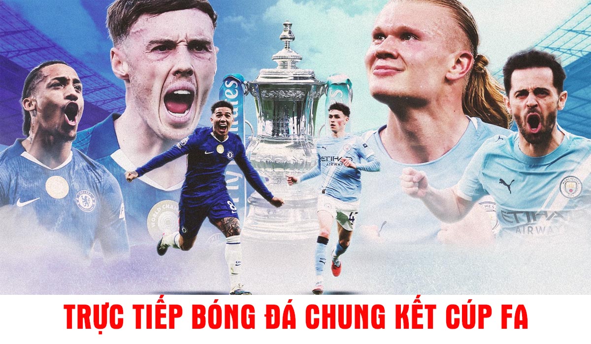 Xem trực tiếp b&oacute;ng đ&aacute; Chelsea vs Man City ở đ&acirc;u, k&ecirc;nh n&agrave;o? Link xem trực tiếp Chung kết C&uacute;p FA 16/5