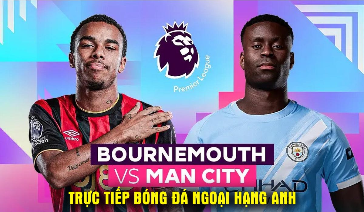 Xem trực tiếp b&oacute;ng đ&aacute; Bournemouth vs Man City ở đ&acirc;u, k&ecirc;nh n&agrave;o? Link xem trực tiếp Ngoại hạng Anh