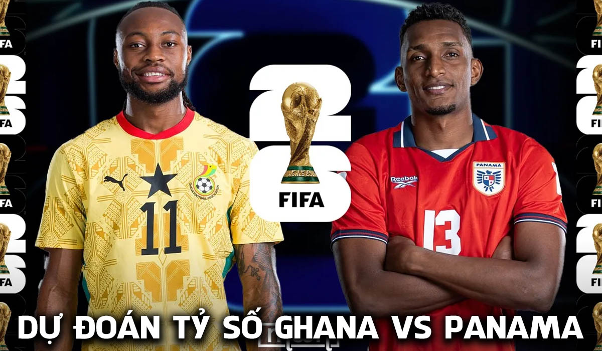 Dự đo&aacute;n tỷ số Ghana vs Panama 6h00 ng&agrave;y 18/6 - Nhận định World Cup 2026: Kịch bản kh&ocirc;ng tưởng?