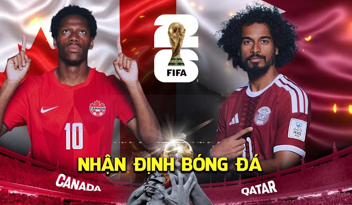 Nhận định b&oacute;ng đ&aacute; Canada vs Qatar, 5h ng&agrave;y 19/6 - World Cup 2026: Giải m&atilde; hiện tượng ch&acirc;u &Aacute;
