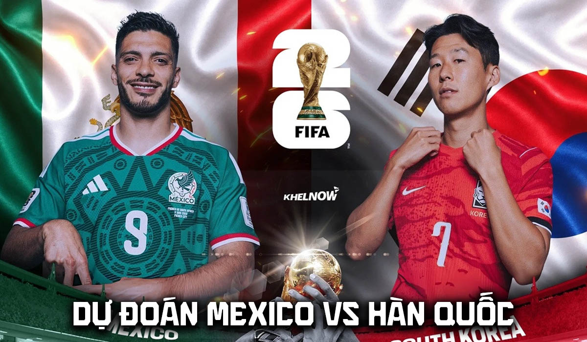 Dự đo&aacute;n kết quả, tỷ số Mexico vs H&agrave;n Quốc - Nhận định World Cup 2026: &Ocirc;ng lớn ch&acirc;u &Aacute; thăng hoa?