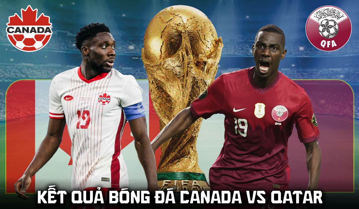 Kết quả, tỷ số Canada vs Qatar h&ocirc;m nay 19/6 - World Cup 2026: Bại tướng của ĐT Việt Nam tạo địa chấn?