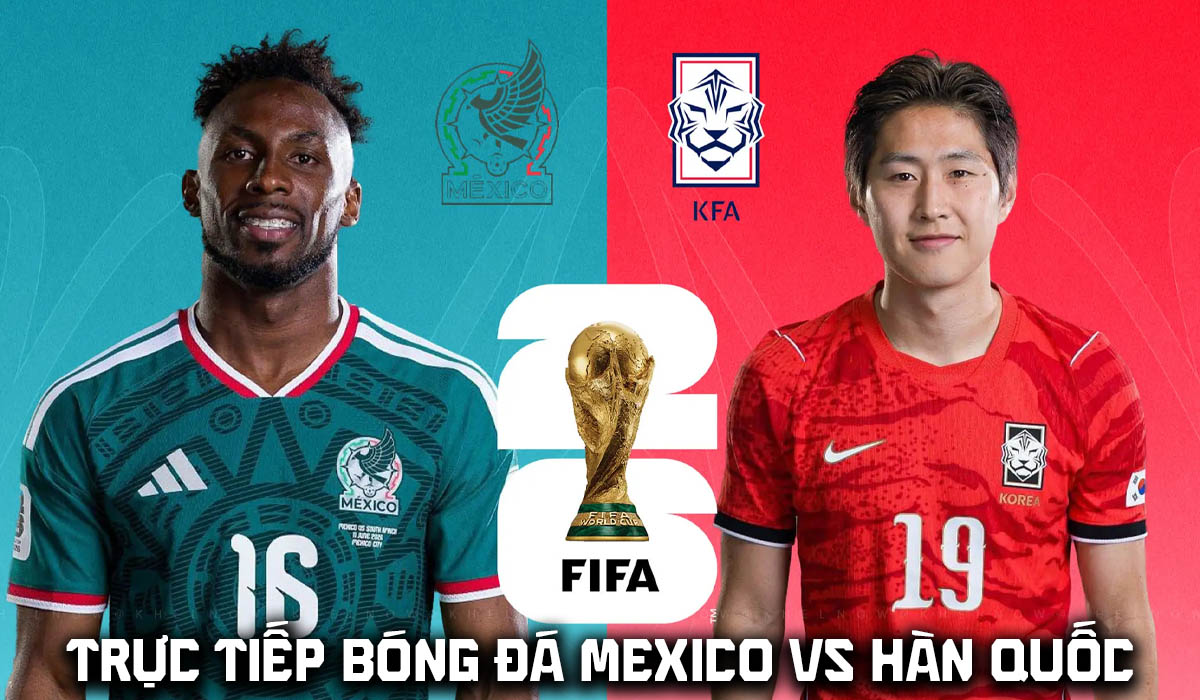 VTV trực tiếp b&oacute;ng đ&aacute; Mexico vs H&agrave;n Quốc 8h ng&agrave;y 19/6 - Link xem trực tiếp World Cup 2026 h&ocirc;m nay
