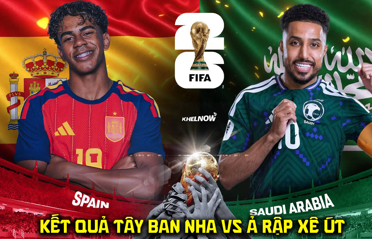 Kết quả, tỷ số T&acirc;y Ban Nha vs Ả rập X&ecirc; &uacute;t - World Cup 2026: Lamine Yamal nhấn ch&igrave;m &ocirc;ng lớn ch&acirc;u &Aacute;?