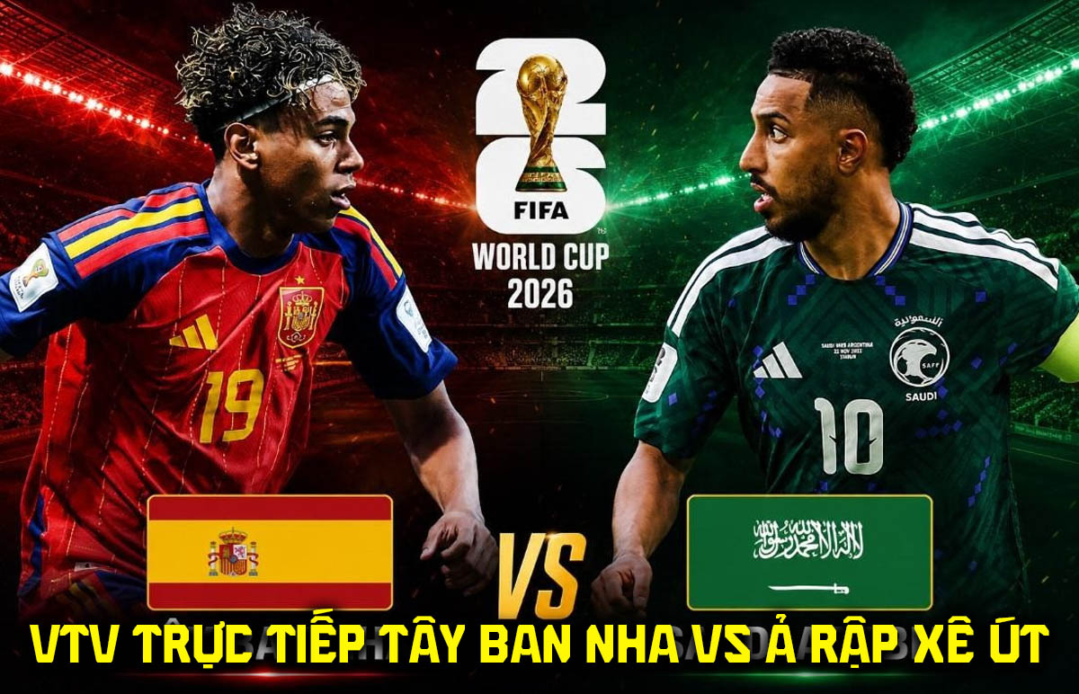 Link xem trực tiếp b&oacute;ng đ&aacute; T&acirc;y Ban Nha vs Ả rập X&ecirc; &uacute;t - VTV6 trực tiếp World Cup 2026 h&ocirc;m nay 21/6