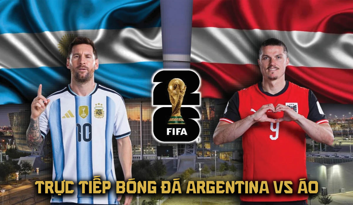 VTV trực tiếp b&oacute;ng đ&aacute; Argentina vs &Aacute;o 0h ng&agrave;y 23/6 - Link xem trực tiếp World Cup 2026 h&ocirc;m nay