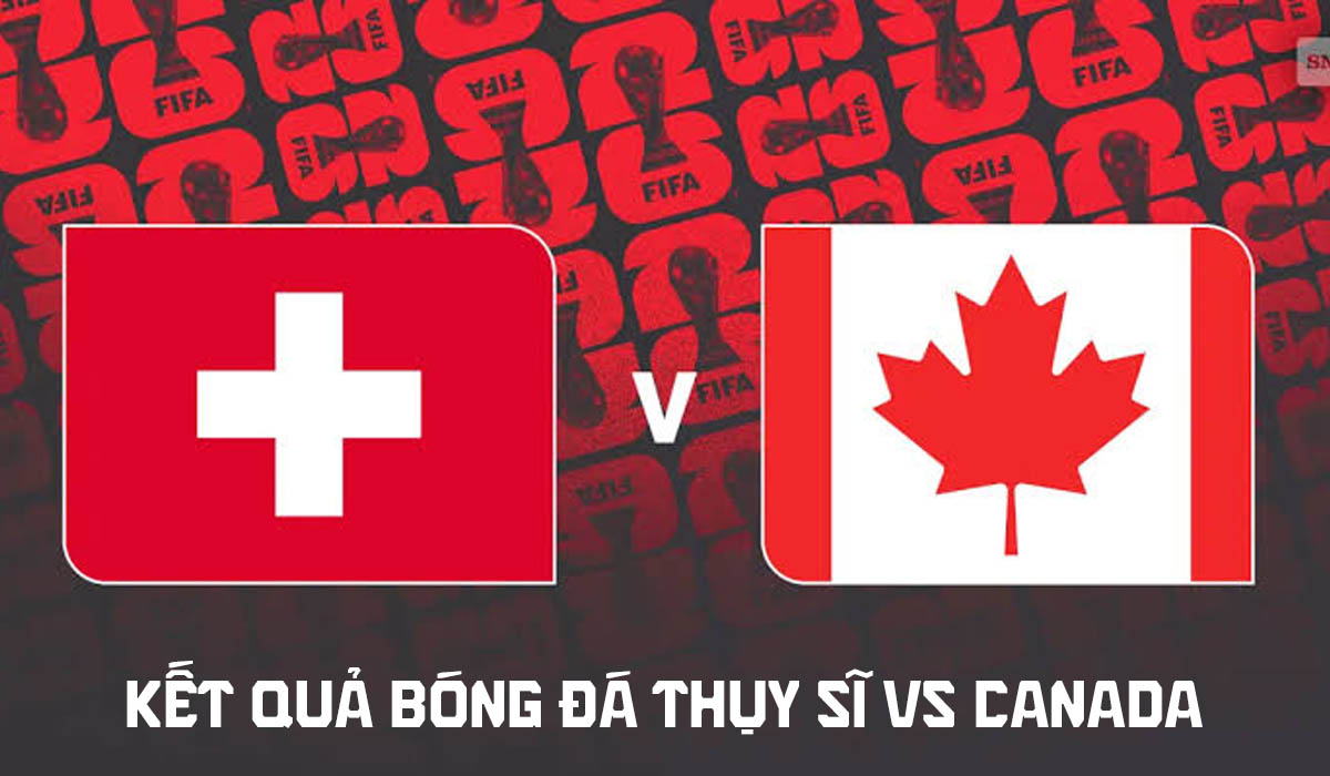 Kết quả, tỷ số Thụy Sĩ vs Canada h&ocirc;m nay 25/6 - VCK World Cup 2026: Xhaka lu mờ trước Jonathan David?