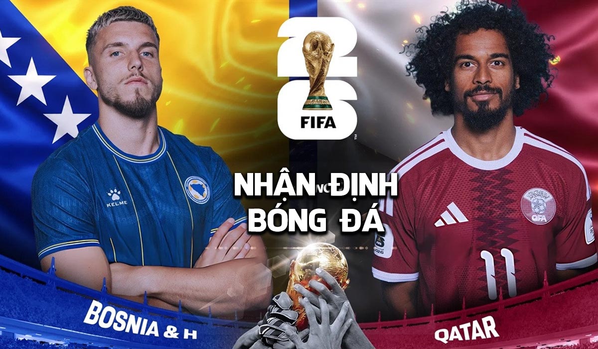 Nhận định b&oacute;ng đ&aacute; Bosnia vs Qatar 2h00 ng&agrave;y 25/6 - World Cup 2026: ĐKVĐ ch&acirc;u &Aacute; tạo địa chấn?