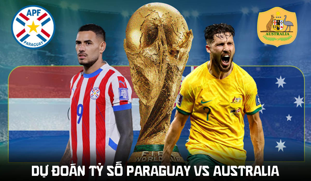 Dự đo&aacute;n tỷ số Paraguay vs &Uacute;c 9h00 ng&agrave;y 26/6 - Nhận định b&oacute;ng đ&aacute; World Cup 2026 h&ocirc;m nay