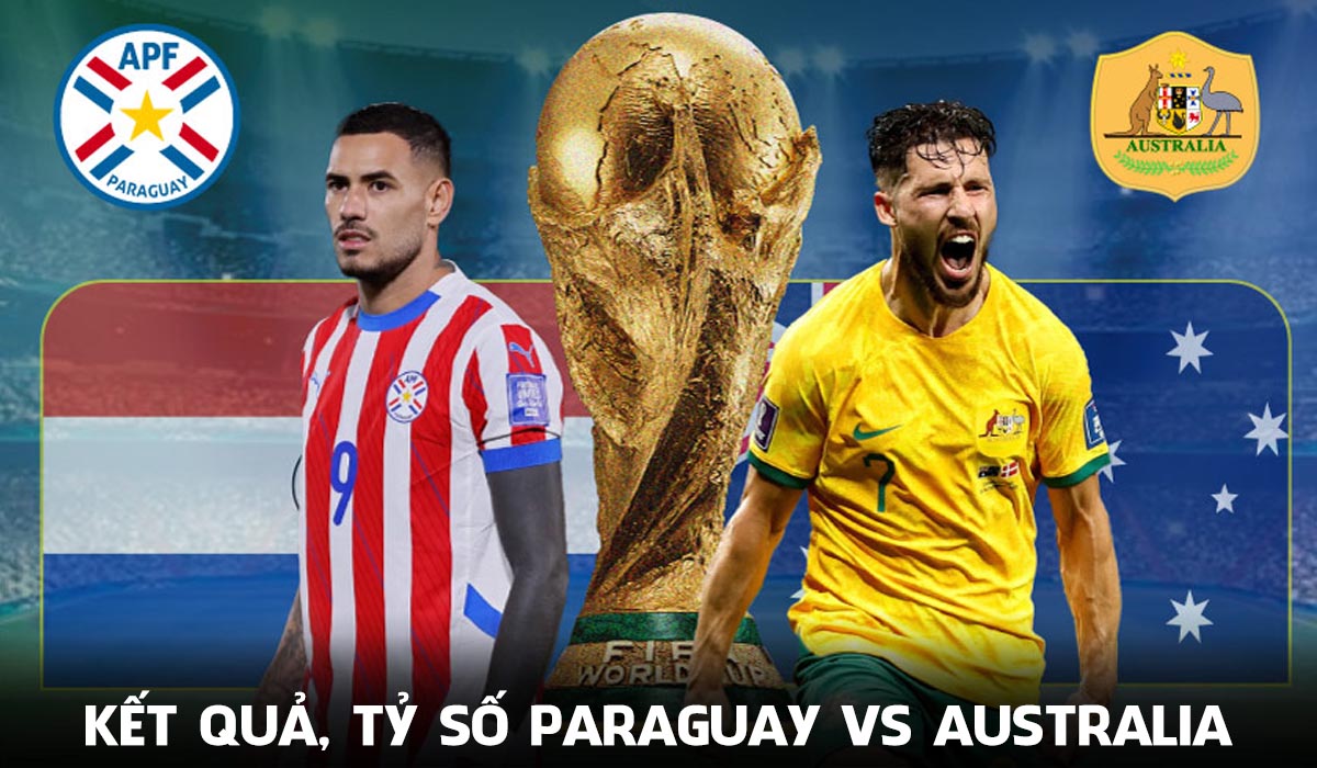 Kết quả, tỷ số Paraguay vs &Uacute;c h&ocirc;m nay 26/6 - World Cup 2026: G&atilde; khổng lồ ch&acirc;u &Aacute; to&aacute;t mồ h&ocirc;i