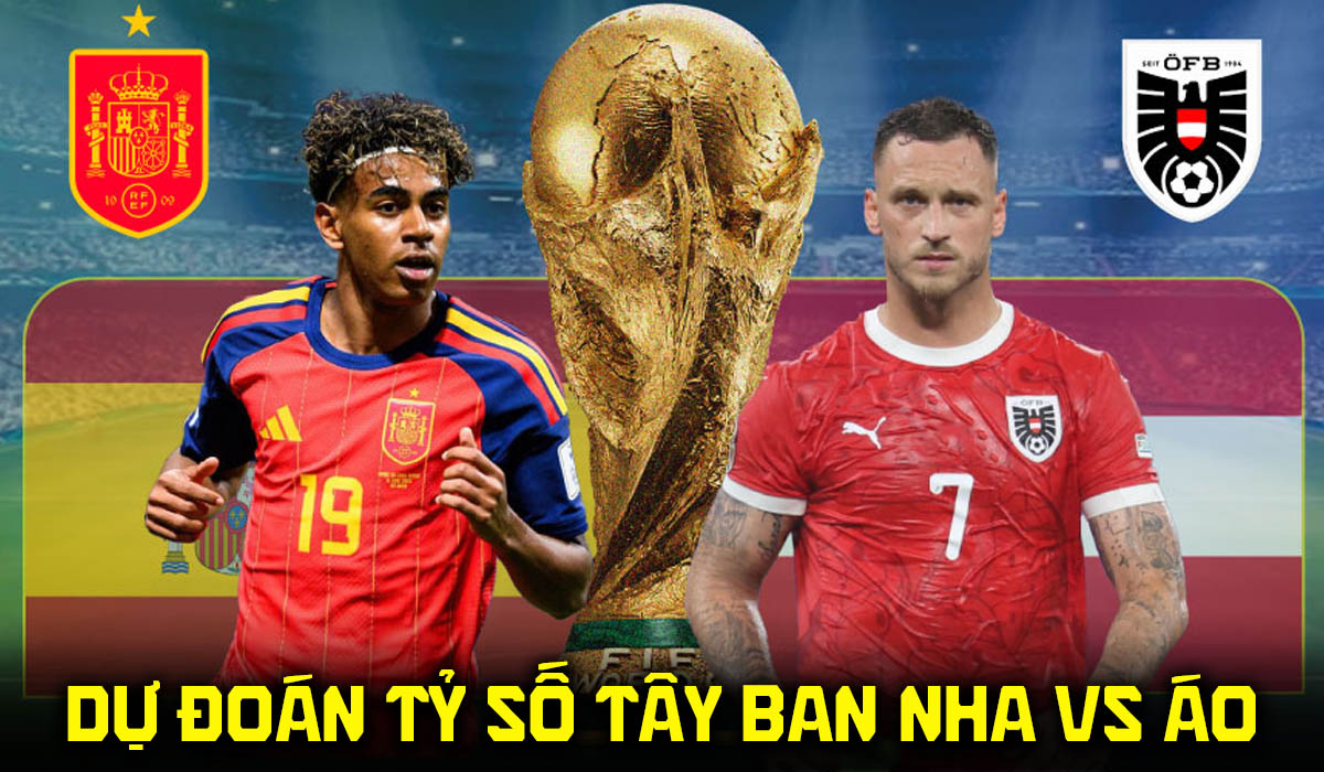 Dự đo&aacute;n tỷ số T&acirc;y Ban Nha vs &Aacute;o 2h00 ng&agrave;y 3/7 - Nhận định b&oacute;ng đ&aacute; World Cup 2026 h&ocirc;m nay