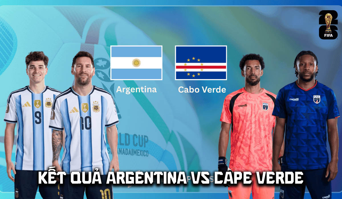 Kết quả, tỷ số Argentina vs Cape Verde h&ocirc;m nay 4/7 - World Cup 2026: Messi hẹn Ronaldo ở chung kết?