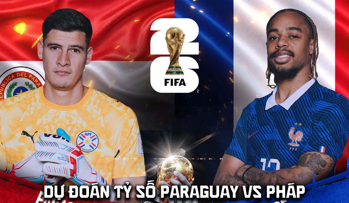 Dự đo&aacute;n tỷ số Paraguay vs Ph&aacute;p 4h ng&agrave;y 5/7 - Nhận định b&oacute;ng đ&aacute; World Cup 2026 h&ocirc;m nay