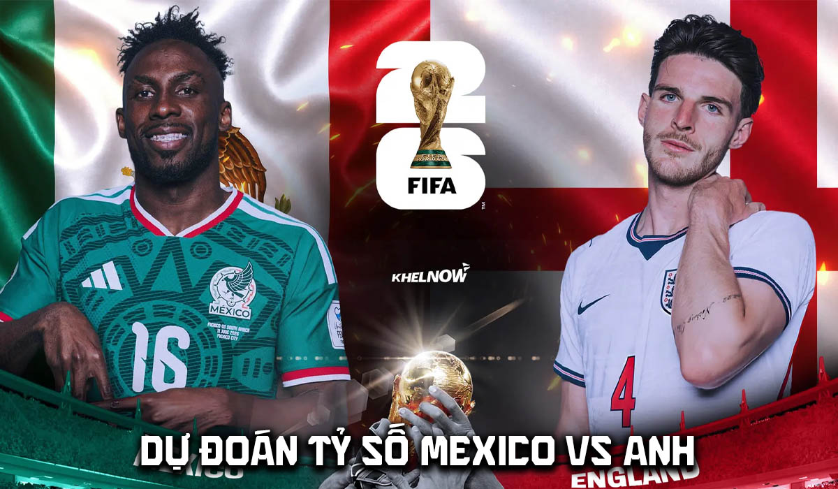 Dự đo&aacute;n tỷ số Mexico vs Anh 7h ng&agrave;y 6/7 - Nhận định b&oacute;ng đ&aacute; World Cup 2026 h&ocirc;m nay