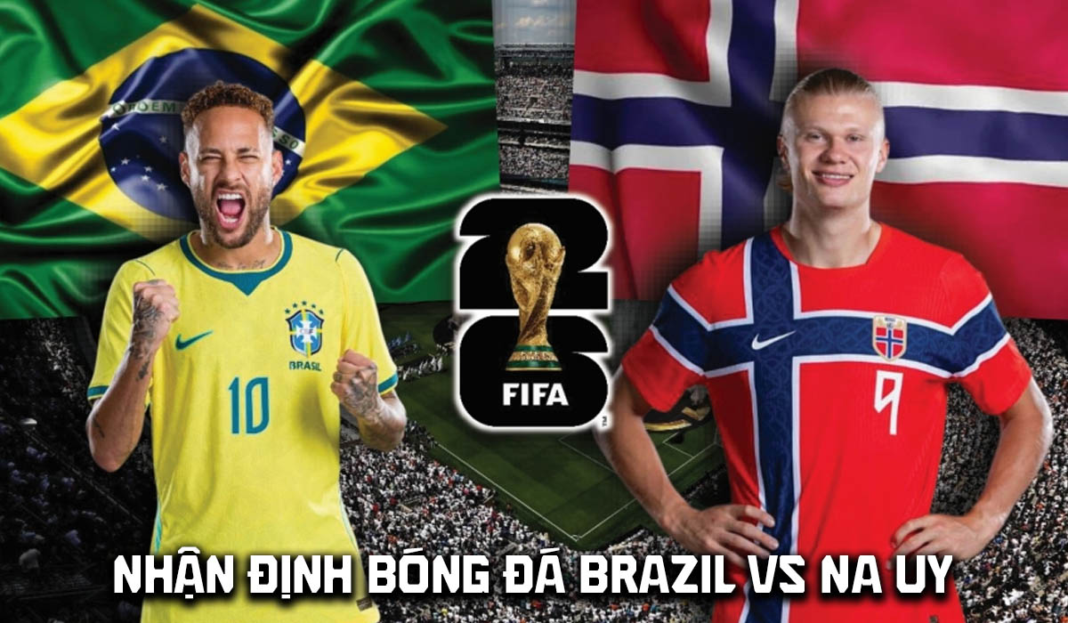 Nhận định b&oacute;ng đ&aacute; Brazil vs Na Uy 3h00 ng&agrave;y 6/7 - Dự đo&aacute;n tỷ số World Cup 2026 h&ocirc;m nay