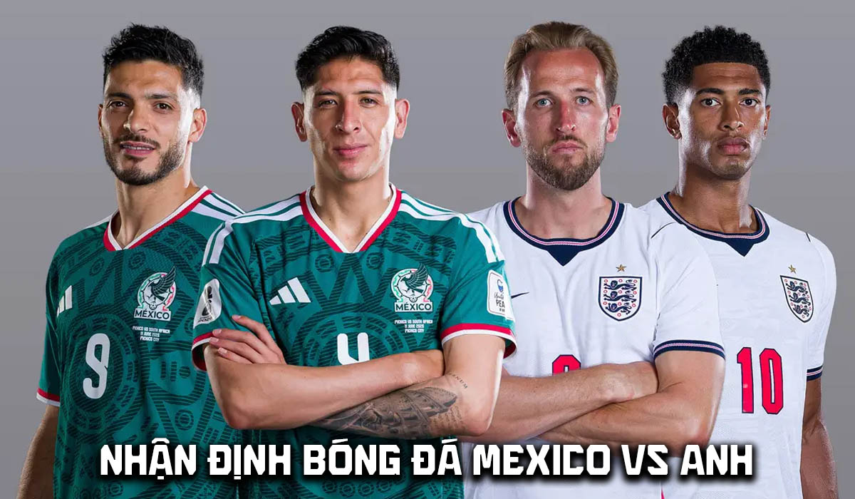 Nhận định b&oacute;ng đ&aacute; Mexico vs Anh 7h ng&agrave;y 6/7 - World Cup 2026: Harry Kane kh&ocirc;ng cứu nổi Tam Sư?