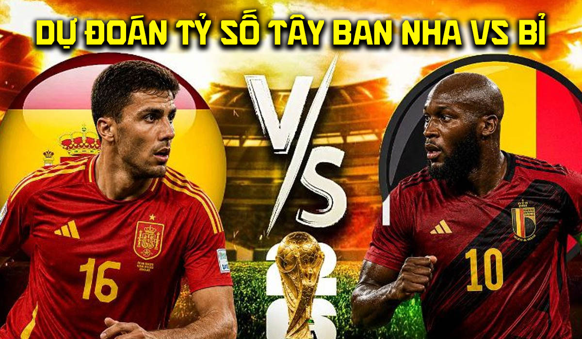 Dự đo&aacute;n tỷ số T&acirc;y Ban Nha vs Bỉ l&uacute;c 2h ng&agrave;y 11/7 - Nhận định b&oacute;ng đ&aacute; World Cup 2026 h&ocirc;m nay