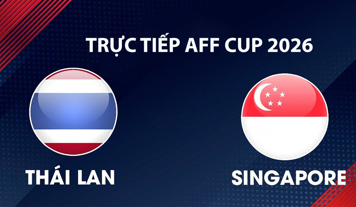 VTV6, VTVGo TRỰC TIẾP b&oacute;ng đ&aacute; Th&aacute;i Lan vs Singapore h&ocirc;m nay 18/8 - Link xem trực tiếp AFF Cup 2026 mới nhất