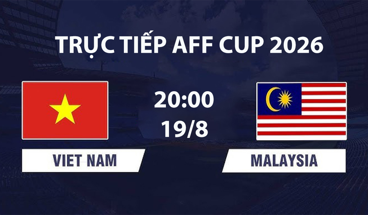 VTV6, VTVGo TRỰC TIẾP bóng đá Việt Nam vs Malaysia hôm nay 19/8 - Link xem trực tiếp AFF Cup 2026 mới nhất