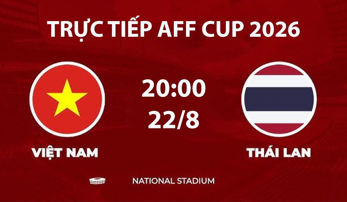 VTV6, VTV5 TRỰC TIẾP b&oacute;ng đ&aacute; Việt Nam vs Th&aacute;i Lan h&ocirc;m nay 22/8 - Link xem trực tiếp AFF Cup 2026 mới nhất