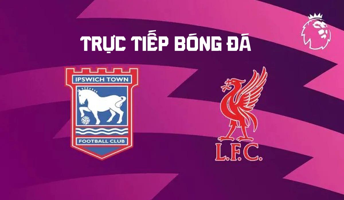 Xem trực tiếp b&oacute;ng đ&aacute; Ipswich Town vs Liverpool ở đ&acirc;u, k&ecirc;nh n&agrave;o? FPT trực tiếp b&oacute;ng đ&aacute; Ngoại hạng Anh h&ocirc;m nay