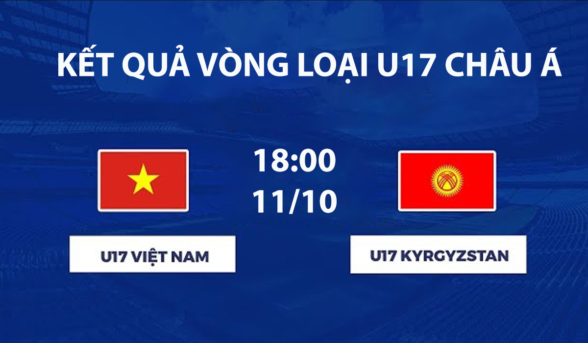 Kết quả b&oacute;ng đ&aacute; U17 Việt Nam vs U17 Kyrgyzstan h&ocirc;m nay 11/10 -VL U17 ch&acirc;u &Aacute; 2027: Rượt đuổi kịch t&iacute;nh