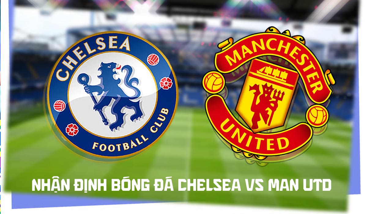 Nhận định b&oacute;ng đ&aacute; Chelsea vs Man Utd 19h30 ng&agrave;y 31/10 - Dự đo&aacute;n tỷ số Ngoại hạng Anh h&ocirc;m nay
