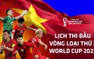 Lịch thi đấu vòng loại World Cup 2022 của ĐT Việt Nam, lịch phát sóng trực tiếp trên VTV mới nhất