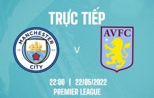 Trực tiếp bóng đá Man City vs Aston Villa [22h00, 22/5] - Link trực tiếp bóng đá Ngoại Hạng Anh