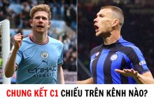 Chung kết C1 chiếu trên kênh nào? - Lịch trực tiếp Chung kết UEFA Champions League 2022/23